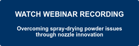 WATCH WEBINAR RECORDING  Overcoming spray-drying powder issues  through nozzle innovation