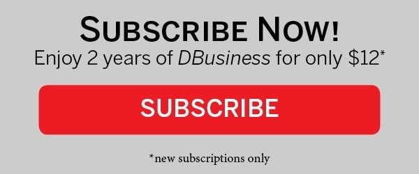 Subscribe Now! Enoy 2 years of DBusiness for only $12*